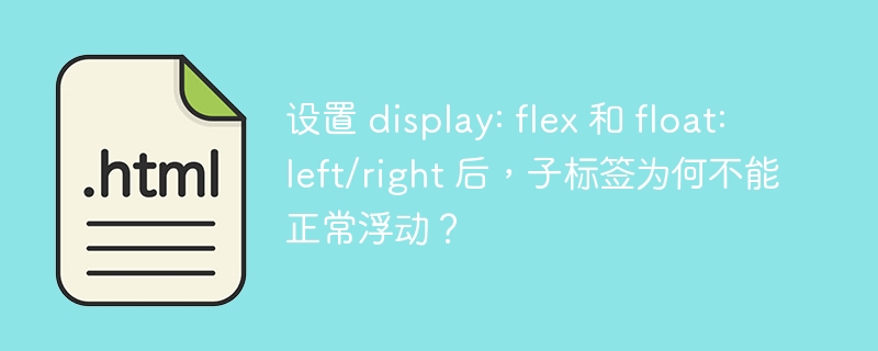 设置 display: flex 和 float: left/right 后，子标签为何不能正常浮动？ 
