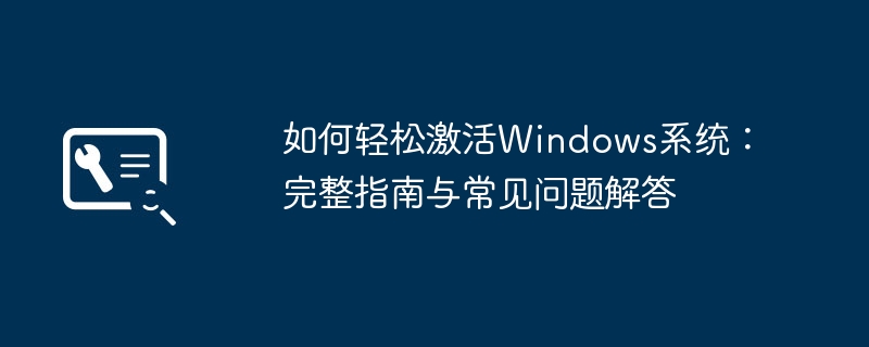 如何轻松激活Windows系统：完整指南与常见问题解答