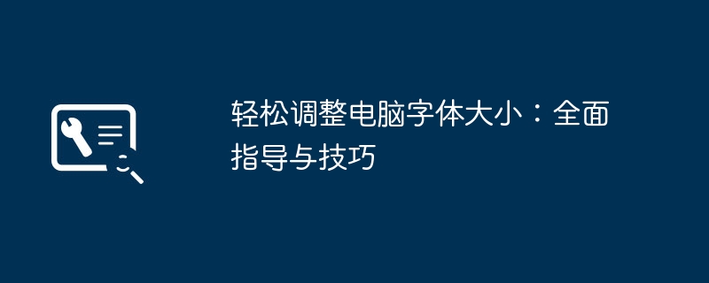 轻松调整电脑字体大小:全面指导与技巧