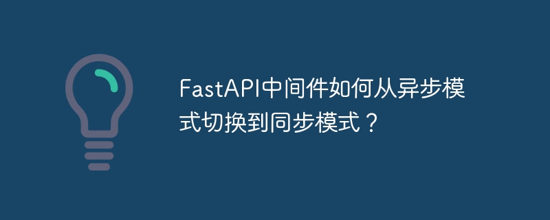 FastAPI中间件如何从异步模式切换到同步模式？