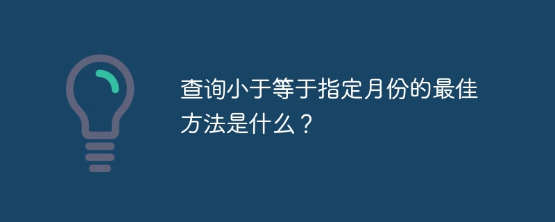 查询小于等于指定月份的最佳方法是什么？