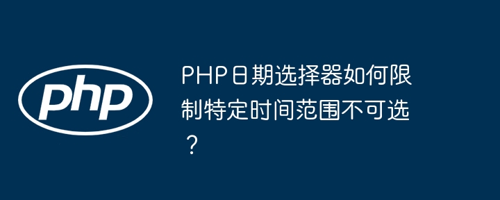 PHP日期选择器如何限制特定时间范围不可选？