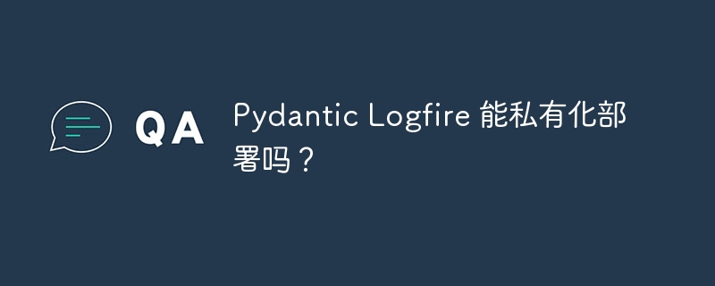 Pydantic Logfire 能私有化部署吗？