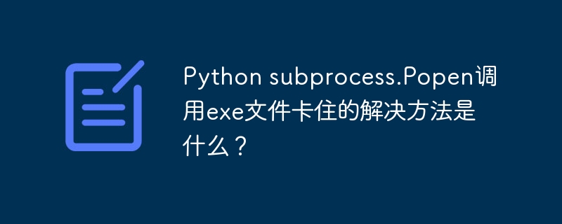 Python subprocess.Popen调用exe文件卡住的解决方法是什么？