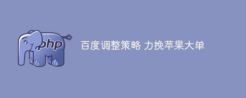 百度调整策略 力挽苹果大单