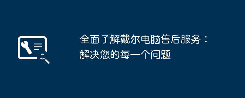 全面了解戴尔电脑售后服务：解决您的每一个问题