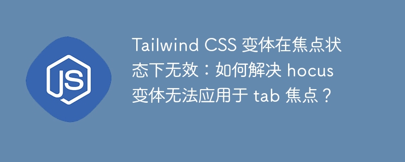 Tailwind CSS 变体在焦点状态下无效：如何解决 hocus 变体无法应用于 tab 焦点？
