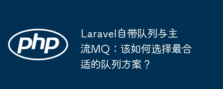 Laravel自带队列与主流MQ：该如何选择最合适的队列方案？