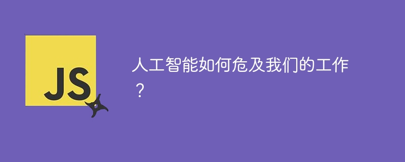 人工智能如何危及我们的工作？