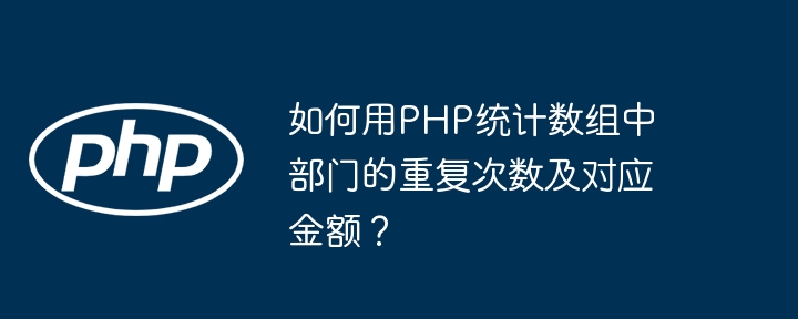 如何用PHP统计数组中部门的重复次数及对应金额？