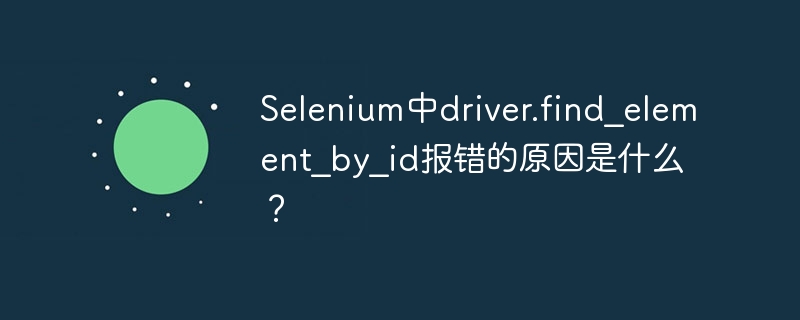 Selenium中driver.find_element_by_id报错的原因是什么？
