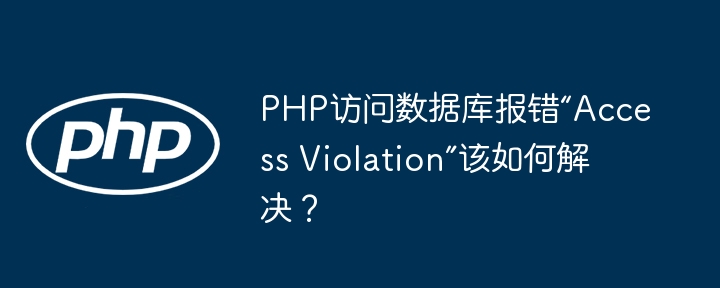 PHP访问数据库报错“Access Violation”该如何解决？