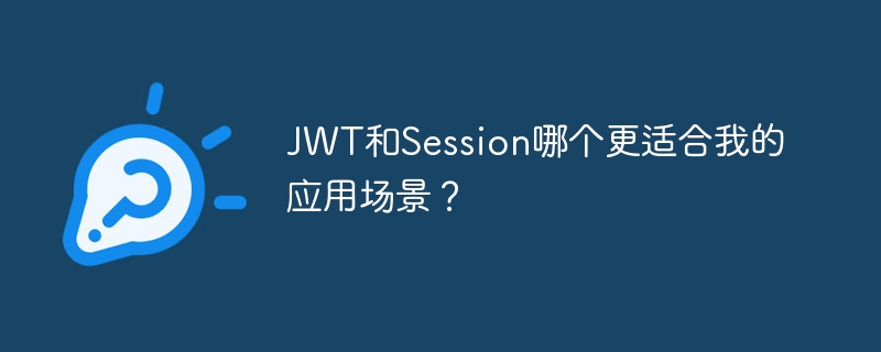 JWT和Session哪个更适合我的应用场景？