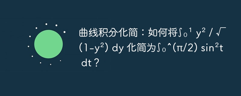 曲线积分化简:如何将∫₀¹ y² / √(1-y²) dy 化简为∫₀^(π/2) sin²t dt?