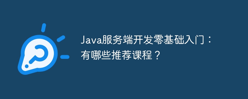Java服务端开发零基础入门:有哪些推荐课程?