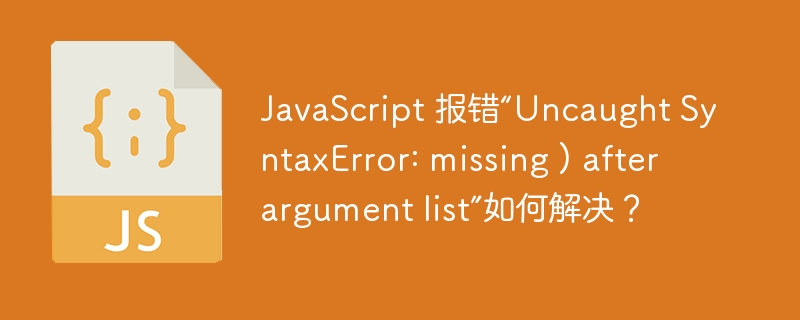 JavaScript 报错“Uncaught SyntaxError: missing ) after argument list”如何解决？