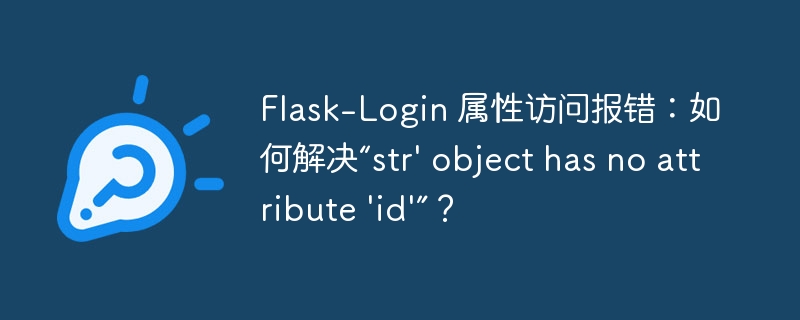 Flask-Login 属性访问报错：如何解决“str\' object has no attribute \'id\'”？