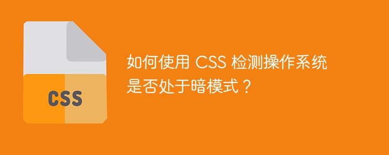 如何使用 CSS 检测操作系统是否处于暗模式？