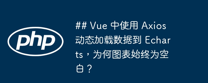 ## Vue 中使用 Axios 动态加载数据到 Echarts,为何图表始终为空白?