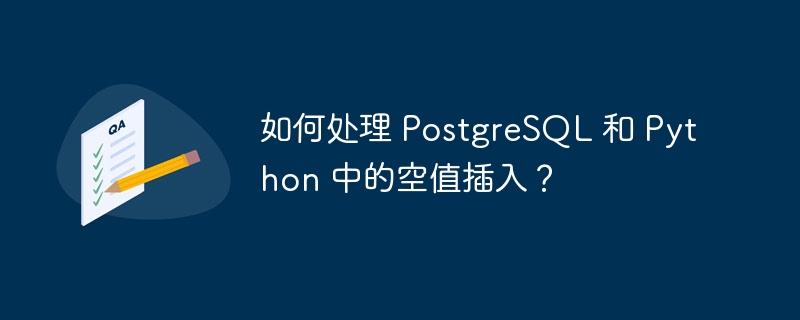 如何处理 PostgreSQL 和 Python 中的空值插入？