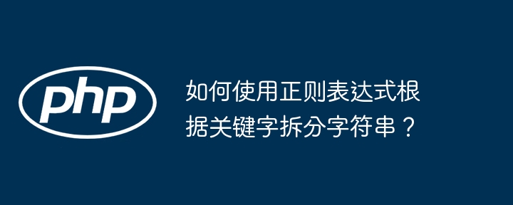 如何使用正则表达式根据关键字拆分字符串?
