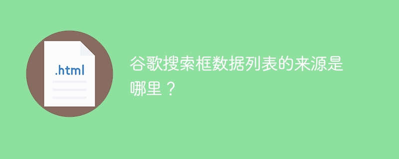 谷歌搜索框数据列表的来源是哪里？ 
