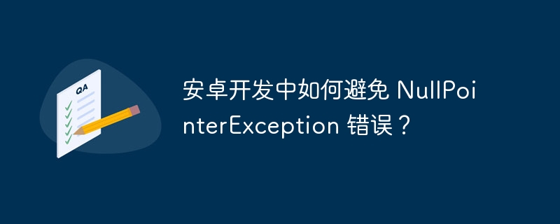 安卓开发中如何避免 NullPointerException 错误？