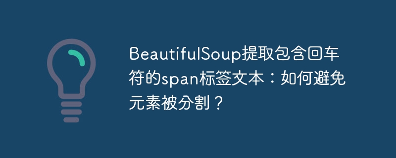 BeautifulSoup提取包含回车符的span标签文本：如何避免元素被分割？