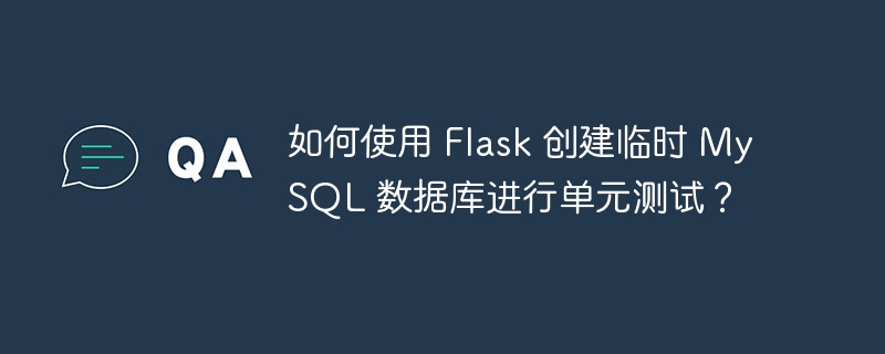 如何使用 Flask 创建临时 MySQL 数据库进行单元测试？