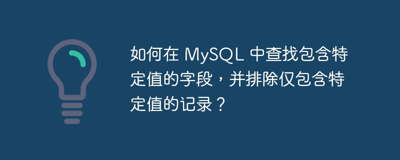 如何在 MySQL 中查找包含特定值的字段，并排除仅包含特定值的记录？