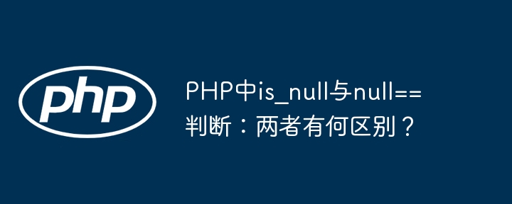 PHP中is_null与null==判断:两者有何区别?