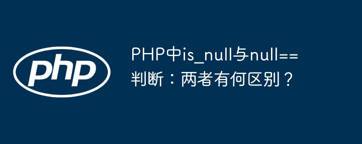PHP中is_null与null==判断：两者有何区别？