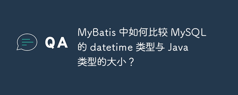 MyBatis 中如何比较 MySQL 的 datetime 类型与 Java 类型的大小?