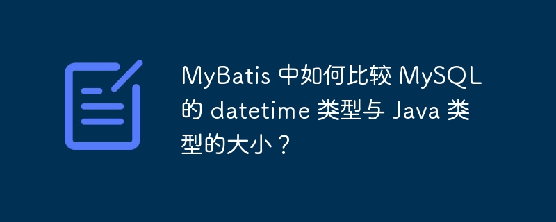MyBatis 中如何比较 MySQL 的 datetime 类型与 Java 类型的大小？
