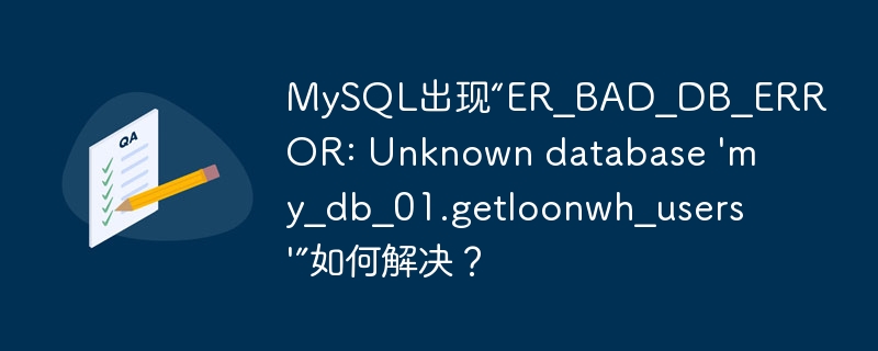 MySQL出现“ER_BAD_DB_ERROR: Unknown database 'my_db_01.getloonwh_users'”如何解决?