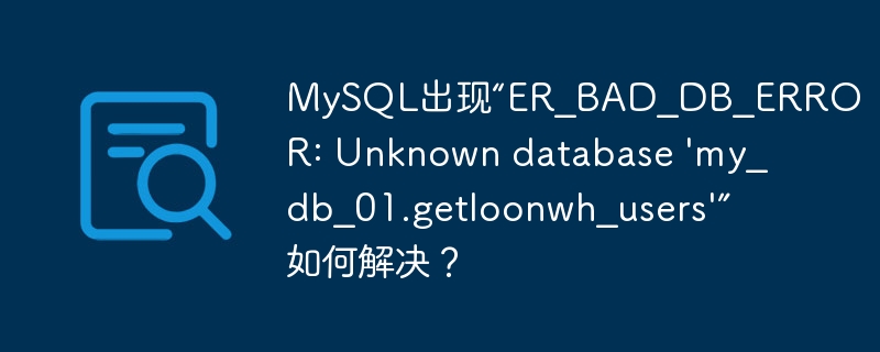 MySQL出现“ER_BAD_DB_ERROR: Unknown database 'my_db_01.getloonwh_users'”如何解决？