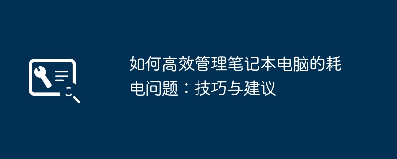 如何高效管理笔记本电脑的耗电问题：技巧与建议