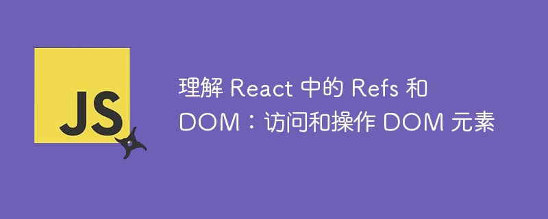理解 React 中的 Refs 和 DOM：访问和操作 DOM 元素