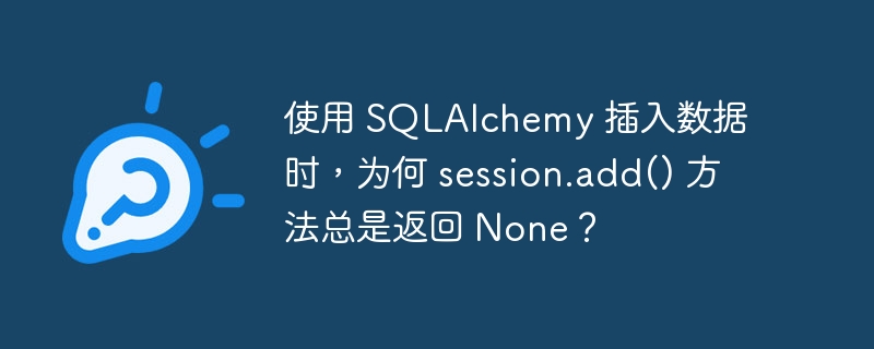 使用 SQLAlchemy 插入数据时，为何 session.add() 方法总是返回 None？