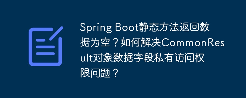 Spring Boot静态方法返回数据为空？如何解决CommonResult对象数据字段私有访问权限问题？