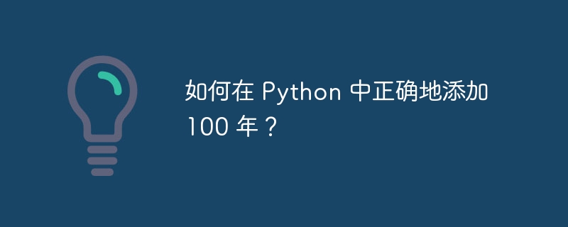 如何在 Python 中正确地添加 100 年？