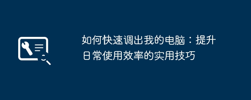 如何快速调出我的电脑：提升日常使用效率的实用技巧