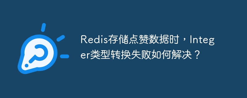 Redis存储点赞数据时，Integer类型转换失败如何解决？