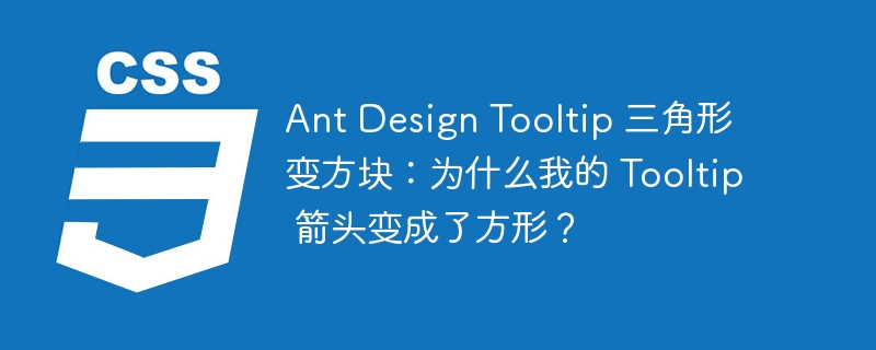 Ant Design Tooltip 三角形变方块：为什么我的 Tooltip 箭头变成了方形？