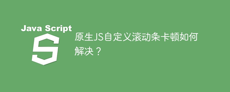 原生JS自定义滚动条卡顿如何解决？