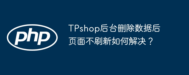 TPshop后台删除数据后页面不刷新如何解决？