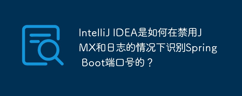 IntelliJ IDEA是如何在禁用JMX和日志的情况下识别Spring Boot端口号的？