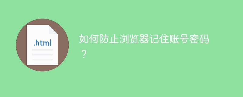 如何防止浏览器记住账号密码?