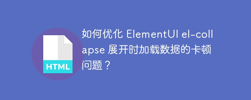 如何优化 ElementUI el-collapse 展开时加载数据的卡顿问题？ 
