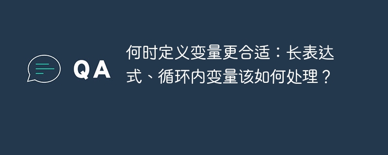 何时定义变量更合适：长表达式、循环内变量该如何处理？